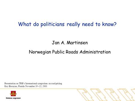 What do politicians really need to know? Jan A. Martinsen Norwegian Public Roads Administration Presentation on TRB’s International symposium on road pricing.