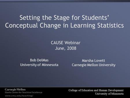 College of Education and Human Development University of Minnesota Setting the Stage for Students’ Conceptual Change in Learning Statistics CAUSE Webinar.
