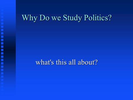 Why Do we Study Politics?