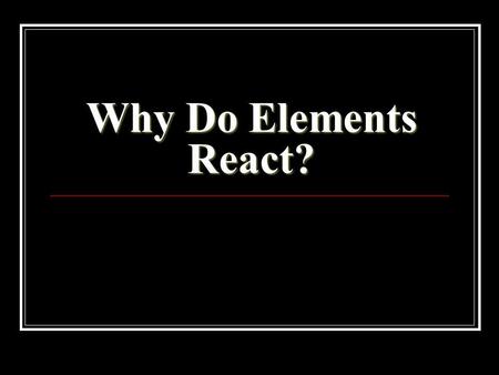 Why Do Elements React?. Refresh your memory. Draw some atoms In your notes, draw Na Ne Ar Cl 11p+ 2 81 10p+ 2 8 18p+ 2 88 17p+ 2 87.