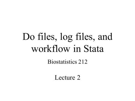 Do files, log files, and workflow in Stata Biostatistics 212 Lecture 2.