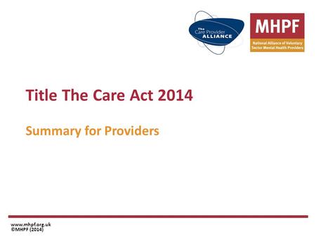 Title The Care Act 2014 Summary for Providers www.mhpf.org.uk ©MHPF (2014)