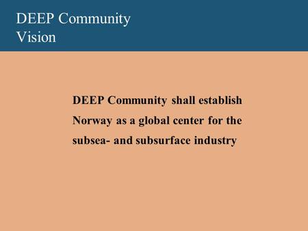 DEEP Community Vision DEEP Community shall establish Norway as a global center for the subsea- and subsurface industry.