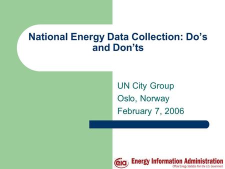 National Energy Data Collection: Do’s and Don’ts UN City Group Oslo, Norway February 7, 2006.