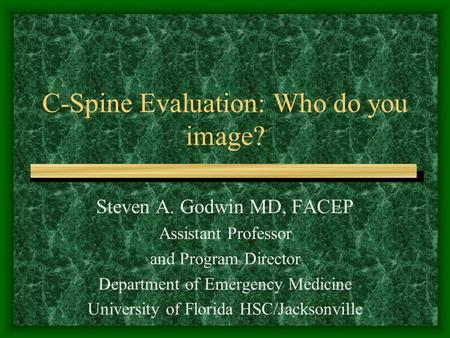 C-Spine Evaluation: Who do you image? Steven A. Godwin MD, FACEP Assistant Professor and Program Director Department of Emergency Medicine University of.
