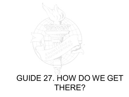 GUIDE 27. HOW DO WE GET THERE?. The idea with this rainbow of results is: To expose you to thinking about and analyzing all the parts of the document.