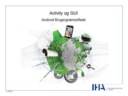 1 | 2010 Activity og GUI Android Brugergrænseflade.