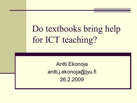 Do textbooks bring help for ICT teaching? Antti Ekonoja 26.2.2009.