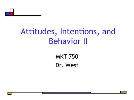 Attitudes, Intentions, and Behavior II MKT 750 Dr. West.