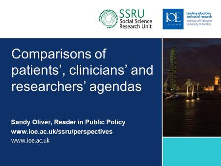 Comparisons of patients’, clinicians’ and researchers’ agendas Sandy Oliver, Reader in Public Policy www.ioe.ac.uk/ssru/perspectives Sub-brand to go here.