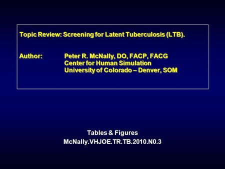 Topic Review: Screening for Latent Tuberculosis (LTB). Author: Peter R. McNally, DO, FACP, FACG Center for Human Simulation University of Colorado – Denver,