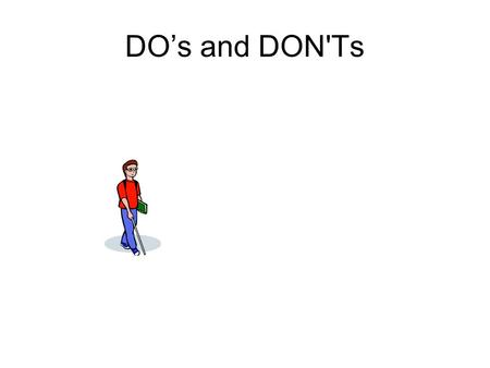 DO’s and DON'Ts. Even though I cannot see, I can hear you very well. So: