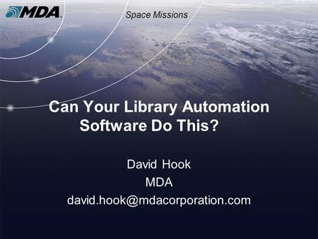 Space Missions Can Your Library Automation Software Do This? David Hook MDA