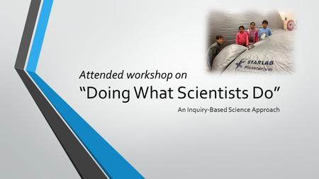 Attended workshop on “Doing What Scientists Do” An Inquiry-Based Science Approach.