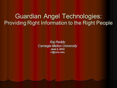 Guardian Angel Technologies: Providing Right Information to the Right People Raj Reddy Carnegie Mellon University June 2, 2014