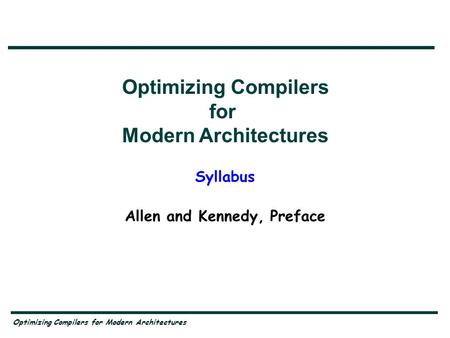 Optimizing Compilers for Modern Architectures Syllabus Allen and Kennedy, Preface Optimizing Compilers for Modern Architectures.