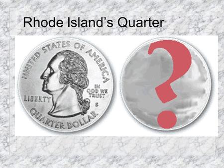 Rhode Island’s Quarter The Process U.S. Mint contacts Governor Almond Governor Almond establishes a selection process Selection panel solicits design.