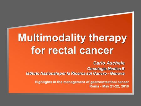 Multimodality therapy for rectal cancer Carlo Aschele Oncologia Medica B Istituto Nazionale per la Ricerca sul Cancro - Genova Carlo Aschele Oncologia.