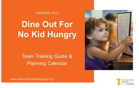 Dine Out For No Kid Hungry September 2013 www.dineoutfornokidhungry.org Team Training Guide & Planning Calendar.
