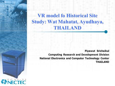 VR model fo Historical Site Study: Wat Mahatat, Ayudhaya, THAILAND Piyawut Srichaikul Computing Research and Development Division National Electronics.