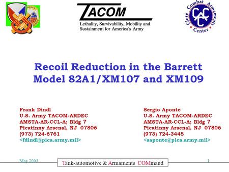Committed to Excellence May 20031 TACOM Tank-automotive & Armaments COMmand Recoil Reduction in the Barrett Model 82A1/XM107 and XM109 Frank Dindl U.S.