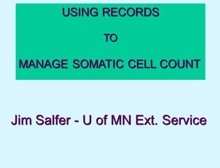 USING RECORDS TO MANAGE SOMATIC CELL COUNT Jim Salfer - U of MN Ext. Service.