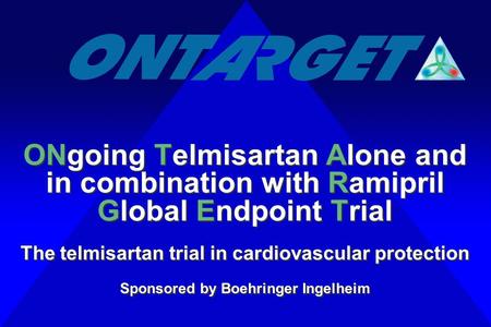 ONgoing Telmisartan Alone and in combination with Ramipril Global Endpoint Trial The telmisartan trial in cardiovascular protection Sponsored by Boehringer.