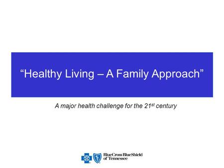 “Healthy Living – A Family Approach” A major health challenge for the 21 st century.