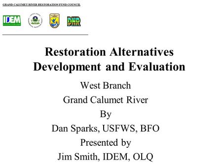 Restoration Alternatives Development and Evaluation West Branch Grand Calumet River By Dan Sparks, USFWS, BFO Presented by Jim Smith, IDEM, OLQ.