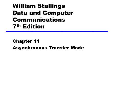 William Stallings Data and Computer Communications 7 th Edition Chapter 11 Asynchronous Transfer Mode.