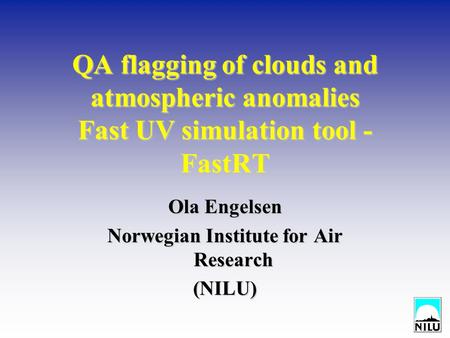 QA flagging of clouds and atmospheric anomalies Fast UV simulation tool - FastRT Ola Engelsen Norwegian Institute for Air Research (NILU)