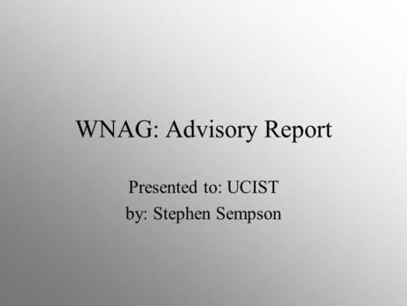 WNAG: Advisory Report Presented to: UCIST by: Stephen Sempson.