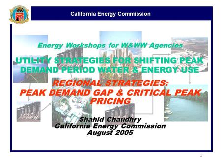 California Energy Commission 1 Energy Workshops for W&WW Agencies UTILITY STRATEGIES FOR SHIFTING PEAK DEMAND PERIOD WATER & ENERGY USE REGIONAL STRATEGIES: