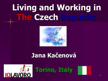 1 Living and Working in Living and Working in The Czech Republic The Czech Republic Jana Kačenová Torino, Italy.