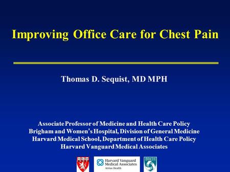 Improving Office Care for Chest Pain Thomas D. Sequist, MD MPH Associate Professor of Medicine and Health Care Policy Brigham and Women ’ s Hospital, Division.