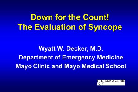 Down for the Count! The Evaluation of Syncope Wyatt W. Decker, M.D. Department of Emergency Medicine Mayo Clinic and Mayo Medical School.