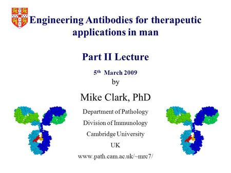 Engineering Antibodies for therapeutic applications in man Part II Lecture 5 th March 2009 by Mike Clark, PhD Department of Pathology Division of Immunology.