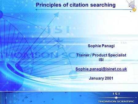 Sophie Panagi Trainer / Product Specialist ISI January 2001 Principles of citation searching.
