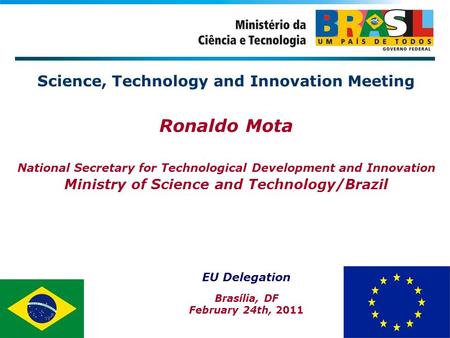 Science, Technology and Innovation Meeting Ronaldo Mota National Secretary for Technological Development and Innovation Ministry of Science and Technology/Brazil.
