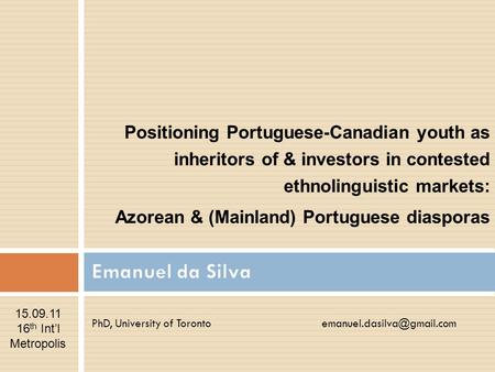 PhD, University of Toronto Positioning Portuguese-Canadian youth as inheritors of & investors in contested ethnolinguistic markets: