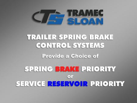 TRAILER SPRING BRAKE CONTROL SYSTEMS TRAILER SPRING BRAKE CONTROL SYSTEMS Provide a Choice of SPRING BRAKE PRIORITY or SERVICE RESERVOIR PRIORITY Provide.