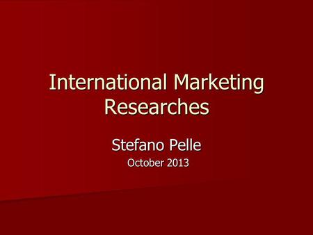 International Marketing Researches Stefano Pelle October 2013 October 2013.