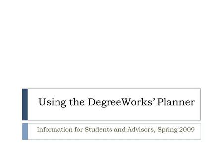 Using the DegreeWorks’ Planner Information for Students and Advisors, Spring 2009.