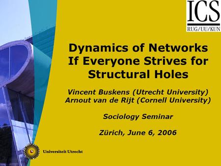 Dynamics of Networks If Everyone Strives for Structural Holes Vincent Buskens (Utrecht University) Arnout van de Rijt (Cornell University) Sociology Seminar.