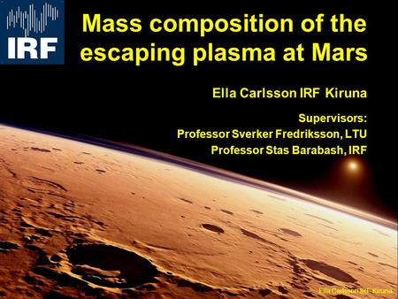 Mass composition of the escaping plasma at Mars Ella Carlsson IRF Kiruna Supervisors: Professor Sverker Fredriksson, LTU Professor Stas Barabash, IRF Ella.