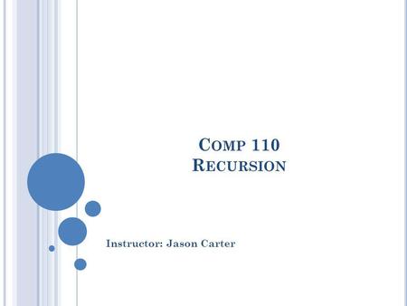 C OMP 110 R ECURSION Instructor: Jason Carter. 2 R ECURSION English Return (Oxford/Webster) procedure repeating itself indefinitely or until condition.