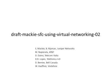 Draft-mackie-sfc-using-virtual-networking-02 S. Mackie, B. Rijsman, Juniper Networks M. Napierala, AT&T D. Daino, Telecom Italia D.R. Lopez, Telefonica.