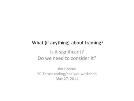 What (if anything) about framing? Is it significant? Do we need to consider it? Jim Greeno SC Thrust coding/analysis workshop May 27, 2011.