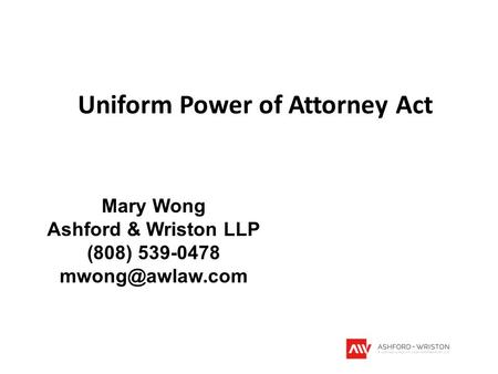 Uniform Power of Attorney Act Mary Wong Ashford & Wriston LLP (808) 539-0478