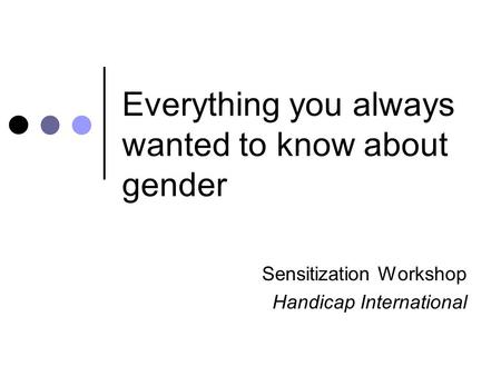 Everything you always wanted to know about gender Sensitization Workshop Handicap International.